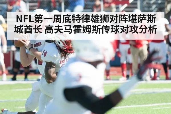 NFL第一周底特律雄狮对阵堪萨斯城酋长 高夫马霍姆斯传球对攻分析