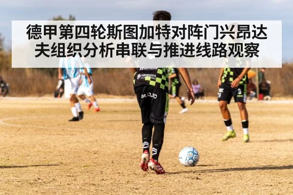德甲第四轮斯图加特对阵门兴昂达夫组织分析串联与推进线路观察